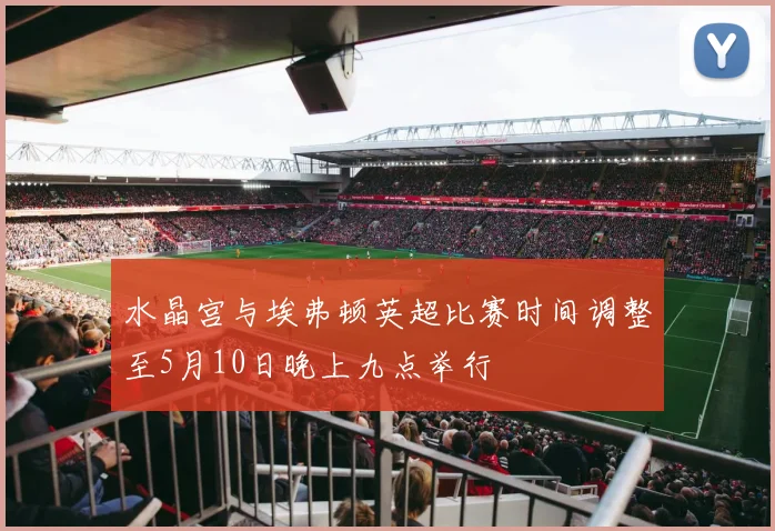水晶宫与埃弗顿英超比赛时间调整至5月10日晚上九点举行