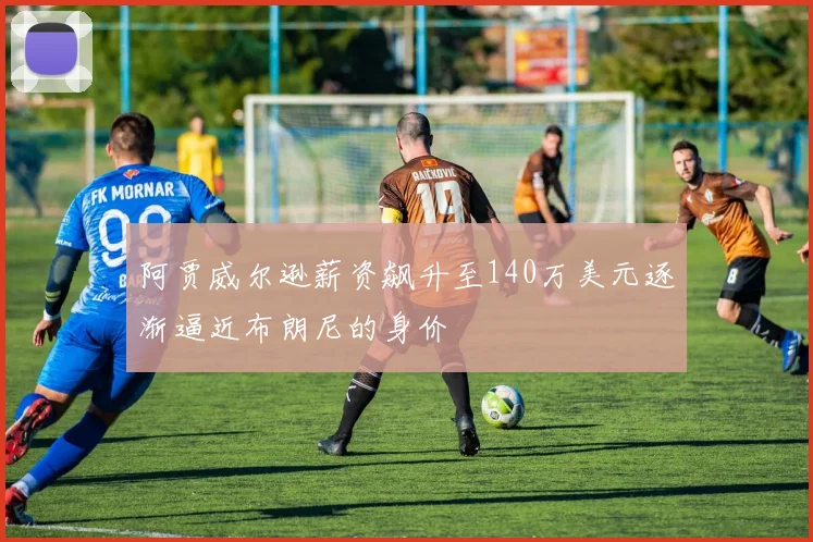 阿贾威尔逊薪资飙升至140万美元逐渐逼近布朗尼的身价