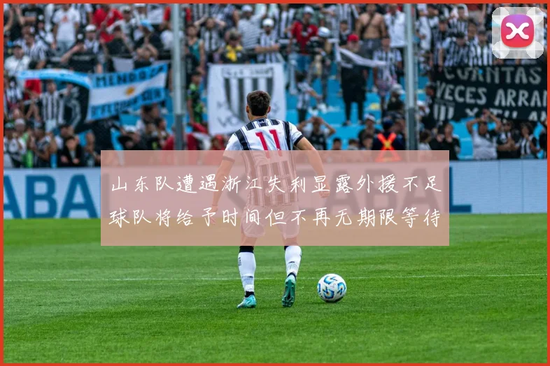 山东队遭遇浙江失利显露外援不足球队将给予时间但不再无期限等待