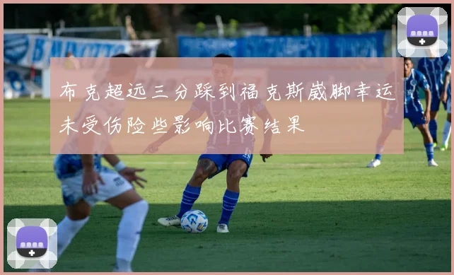 布克超远三分踩到福克斯崴脚幸运未受伤险些影响比赛结果