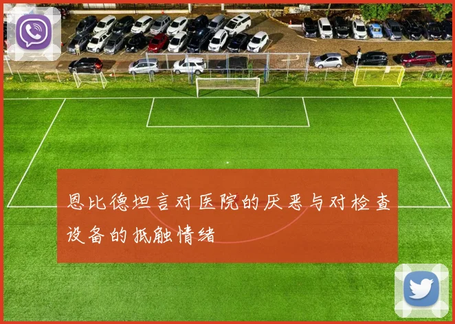 恩比德坦言对医院的厌恶与对检查设备的抵触情绪