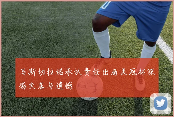 马斯切拉诺承认责任出局美冠杯深感失落与遗憾