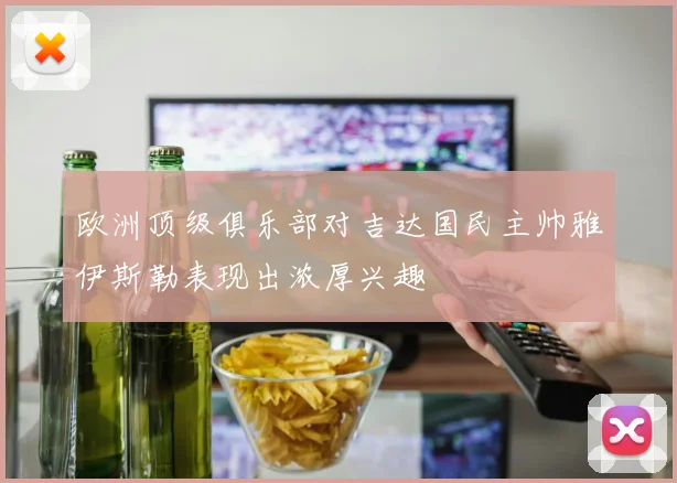 欧洲顶级俱乐部对吉达国民主帅雅伊斯勒表现出浓厚兴趣