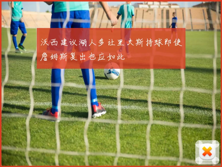 沃西建议湖人多让里夫斯持球即使詹姆斯复出也应如此