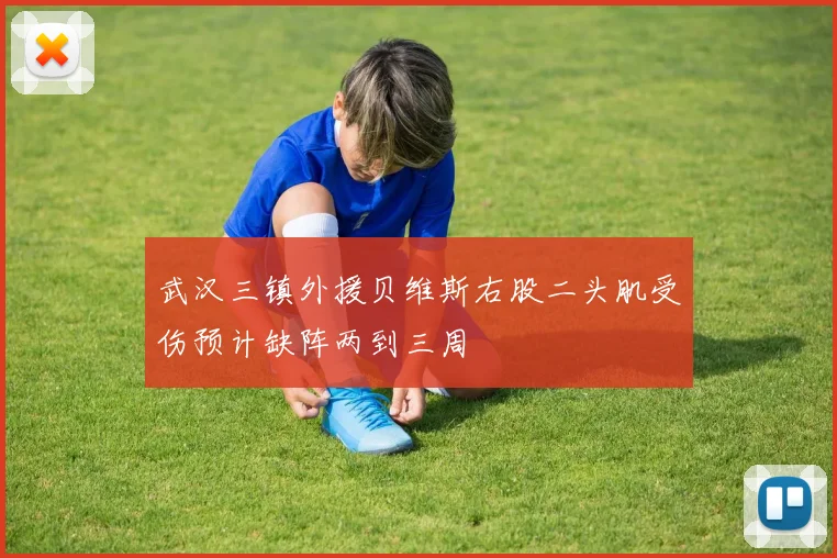 武汉三镇外援贝维斯右股二头肌受伤预计缺阵两到三周