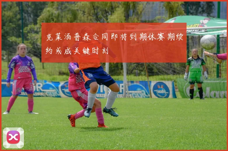 克莱汤普森合同即将到期休赛期续约或成关键时刻