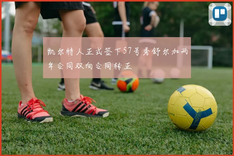 凯尔特人正式签下57号秀舒尔加两年合同双向合同转正