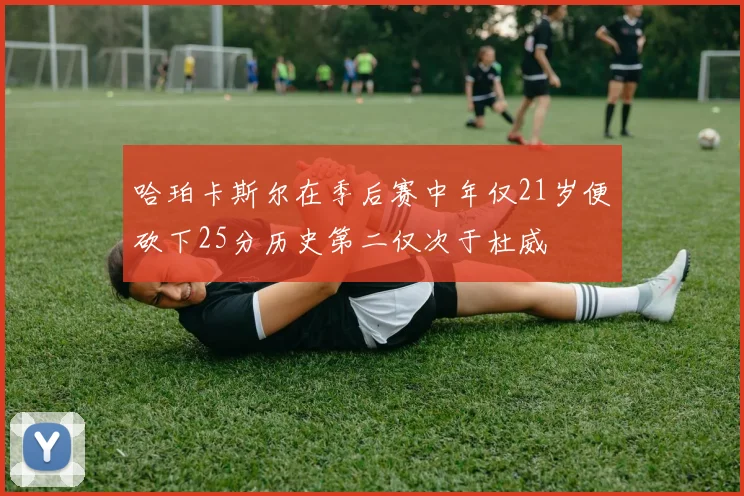 哈珀卡斯尔在季后赛中年仅21岁便砍下25分历史第二仅次于杜威
