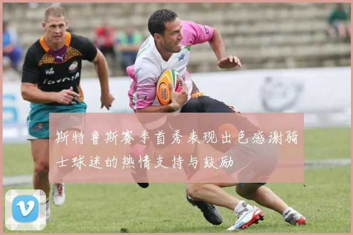 斯特鲁斯赛季首秀表现出色感谢骑士球迷的热情支持与鼓励