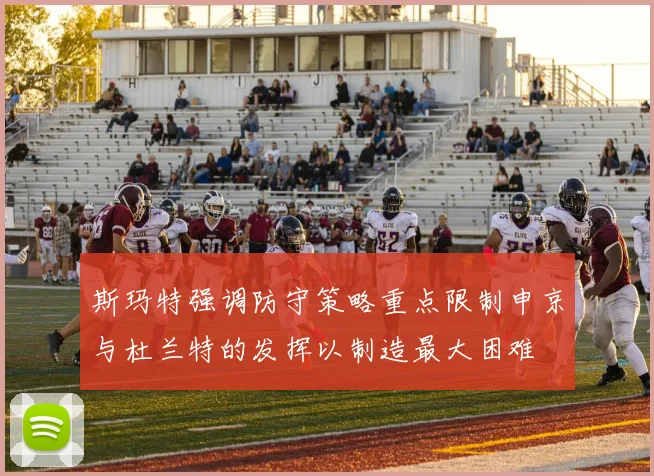 斯玛特强调防守策略重点限制申京与杜兰特的发挥以制造最大困难