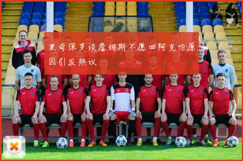 里奇保罗谈詹姆斯不愿回阿克伦原因引发热议